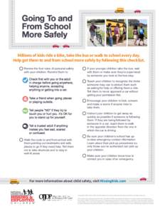 Going To and From School More Safely Millions of kids ride a bike, take the bus or walk to school every day. Help get them to and from school more safely by following this checklist. 	 Review the four rules of personal s