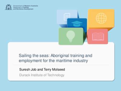 Sailing the seas: Aboriginal training and employment for the maritime industry Suresh Job and Terry Molseed Durack Institute of Technology