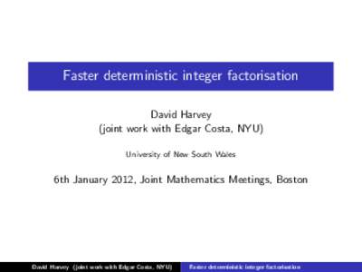 Faster deterministic integer factorisation David Harvey (joint work with Edgar Costa, NYU) University of New South Wales  6th January 2012, Joint Mathematics Meetings, Boston