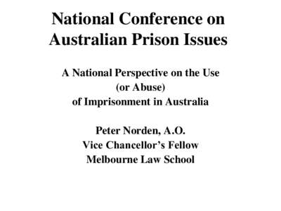 National Conference on Australian Prison Issues A National Perspective on the Use (or Abuse) of Imprisonment in Australia Peter Norden, A.O.