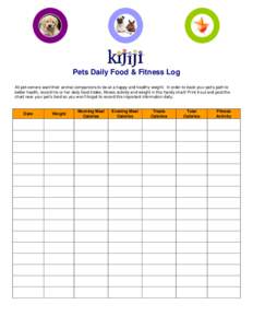 Pets Daily Food & Fitness Log All pet owners want their animal companions to be at a happy and healthy weight. In order to track your pet’s path to better health, record his or her daily food intake, fitness activity a