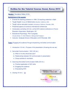 Outline for the Tutorial Course: Seoul, Korea 2015 Speaker: Sounghwa Walker, M.Ed. Background of the speaker   Entered the teaching profession in 1994; CA teaching credential in Math