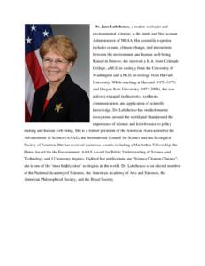 Dr. Jane Lubchenco, a marine ecologist and environmental scientist, is the ninth and first woman Administrator of NOAA. Her scientific expertise includes oceans, climate change, and interactions between the environment a