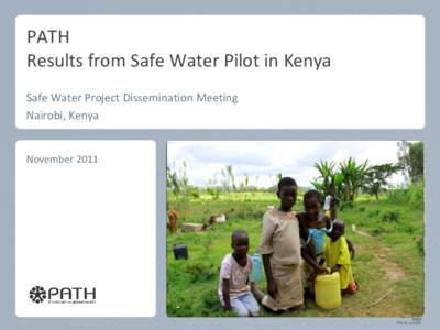PATH Results from Safe Water Pilot in Kenya Safe Water Project Dissemination Meeting Nairobi, Kenya  November 2011