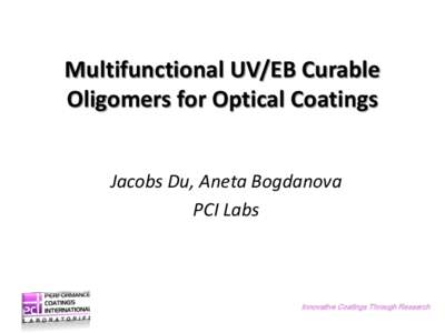 Multifunctional UV/EB Curable Oligomers for Optical Coatings Jacobs Du, Aneta Bogdanova PCI Labs  Innovative Coatings Through Research