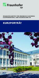 F R AU NH OFE R-INS TIT UT F ÜR O RGANI SCHE EL EKTRO N I K , E LEK TR O NE NST RAHL- UND PL ASM ATECHNI K F EP KURZPORTRÄT  1