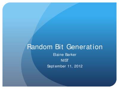 Random Bit Generation Elaine Barker NIST September 11, 2012  Background