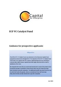 ECF VC Catalyst Fund  Guidance for prospective applicants Objective The £25m ECF VC Catalyst Fund is an extension to the Enterprise Capital Fund programme announced in Budget[removed]The objective of the ECF VC Catalyst F