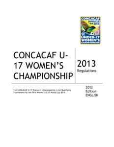 CONCACAF U2013 17 WOMEN’S Regulations	
   CHAMPIONSHIP	
   The CONCACAF U-17 Women’s Championship is the Qualifying Tournament for the FIFA Women’s U-17 World Cup 2014.