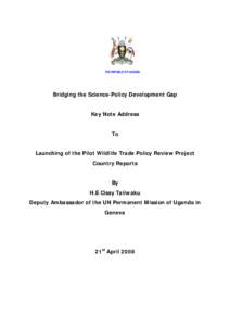 THE REPUBLIC OF UGANDA  Bridging the Science-Policy Development Gap Key Note Address To Launching of the Pilot Wildlife Trade Policy Review Project