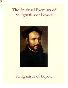 The Spiritual Exercises of St. Ignatius of Loyola St. Ignatius of Loyola  The Spiritual Exercises of St. Ignatius of Loyola