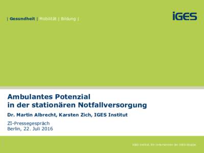 | Gesundheit | Mobilität | Bildung |  Ambulantes Potenzial in der stationären Notfallversorgung Dr. Martin Albrecht, Karsten Zich, IGES Institut