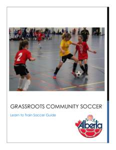 GRASSROOTS COMMUNITY SOCCER Learn to Train Soccer Guide Technical Department Contacts:   THE ALBERTA