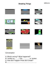 Breaking Things  Conversation A: What’s wrong?/ What happened? B: I broke my……../ The…………...is broken. A: How did it happen?/How did it break?