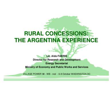 RURAL CONCESSIONS: THE ARGENTINA EXPERIENCE Lic. Aldo FABRIS Director for Research and Development Energy Secretariat Ministry of Economy and Public Works and Services