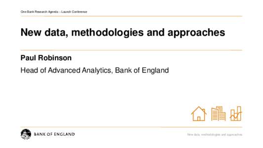 One Bank Research Agenda – Launch Conference  New data, methodologies and approaches Paul Robinson Head of Advanced Analytics, Bank of England