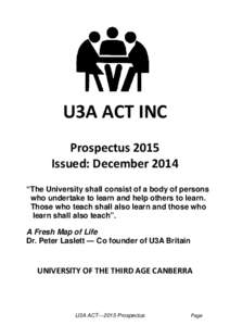U3A ACT INC Prospectus 2015 Issued: December 2014 “The University shall consist of a body of persons who undertake to learn and help others to learn. Those who teach shall also learn and those who