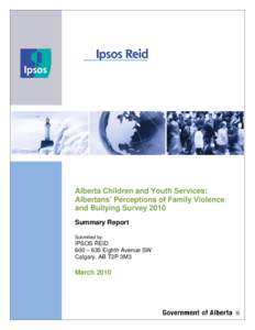 Alberta Children and Youth Services: Albertans’ Perceptions of Family Violence and Bullying Survey 2010 Summary Report Submitted by: