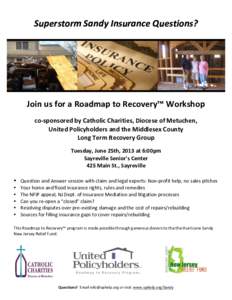   Superstorm	
  Sandy	
  Insurance	
  Questions?	
   Join	
  us	
  for	
  a	
  Roadmap	
  to	
  Recovery™	
  Workshop	
  	
   	
  