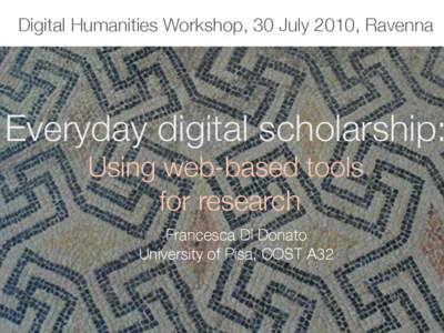 Digital Humanities Workshop, 30 July 2010, Ravenna  Everyday digital scholarship: Using web-based tools for research Francesca Di Donato