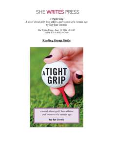 A Tight Grip A novel about golf, love affairs, and women of a certain age by Kay Rae Chomic She Writes Press • June 10, 2014 • $16.95 ISBN: 
