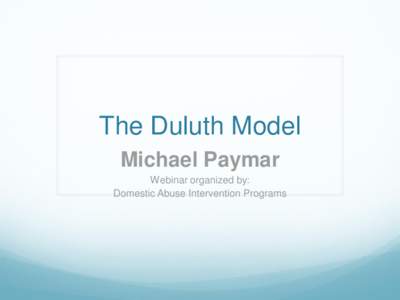 The Duluth Model Michael Paymar Webinar organized by: Domestic Abuse Intervention Programs  History of