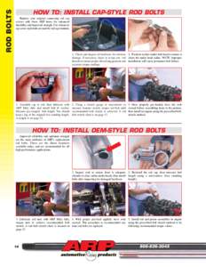 ROD BOLTS  HOW TO: INSTALL CAP-STYLE ROD BOLTS Replace your original connecting rod cap screws with these ARP items for enhanced durability and improved strength. Use whenever