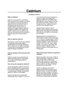 Cadmium CAS Number: [removed]What is cadmium? Cadmium, in its purest form, is a soft silverwhite metal that is found naturally in the earth’s crust. However, the most common forms of