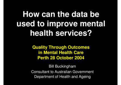 How can the data be used to improve mental health services? Quality Through Outcomes in Mental Health Care Perth 28 October 2004