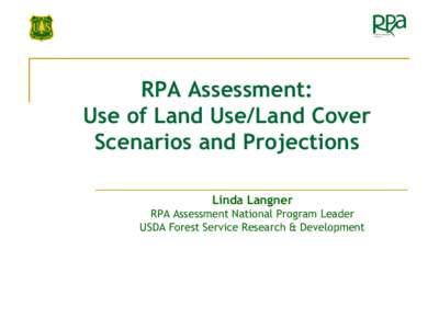 RPA Assessment: Use of Land Use/Land Cover Scenarios and Projections Linda Langner RPA Assessment National Program Leader USDA Forest Service Research & Development