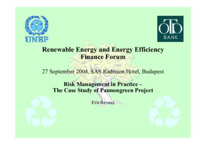 Renewable Energy and Energy Efficiency Finance Forum 27 September 2004, SAS Radisson Hotel, Budapest Risk Management in Practice – The Case Study of Pannongreen Project Eva Revesz