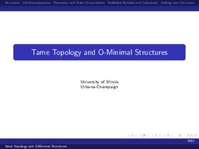 Structures Cell Decomposition Dimension and Euler Characteristic Definable Families and Collections Adding more Structure  Tame Topology and O-Minimal Structures University of Illinois Urbana-Champaign