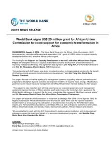 JOINT NEWS RELEASE  World Bank signs US$ 25 million grant for African Union Commission to boost support for economic transformation in Africa WASHINGTON, August 8, 2014 – The World Bank Group and the African Union Comm