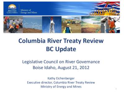 Columbia River Treaty Review BC Update Legislative Council on River Governance Boise Idaho, August 21, 2012 Kathy Eichenberger Executive director, Columbia River Treaty Review