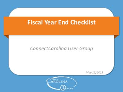 Fiscal Year End Checklist  ConnectCarolina User Group May 15, 2015