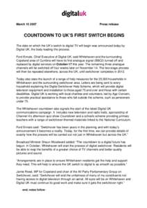 March[removed]Press release COUNTDOWN TO UK’S FIRST SWITCH BEGINS The date on which the UK’s switch to digital TV will begin was announced today by