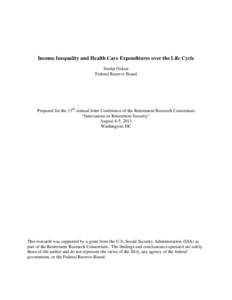 Income Inequality and Health Care Expenditures over the Life Cycle Serdar Ozkan Federal Reserve Board Prepared for the 13th Annual Joint Conference of the Retirement Research Consortium “Innovations in Retirement Secur