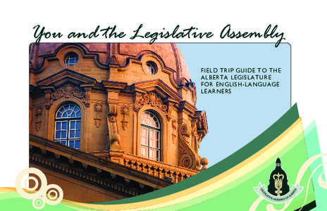 You and the Legislative Assembly FIELD TRIP GUIDE TO THE ALBERTA LEGISLATURE FOR ENGLISH-LANGUAGE LEARNERS