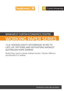 BANKWEST CURTIN ECONOMICS CENTRE  WORKING PAPER SERIES 14/6: HOUSING EQUITY WITHDRAWAL IN MID-TOLATE LIFE: PATTERNS AND MOTIVATIONS AMONGST AUSTRALIAN HOME OWNERS Rachel Ong, Gavin A. Wood, Siobhan Austen, Therese Jeffer