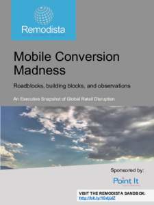 Mobile Conversion Madness Roadblocks, building blocks, and observations An Executive Snapshot of Global Retail Disruption  Sponsored by: