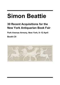 Simon Beattie 30 Recent Acquisitions for the New York Antiquarian Book Fair Park Avenue Armory, New York, 9–12 April Booth C9