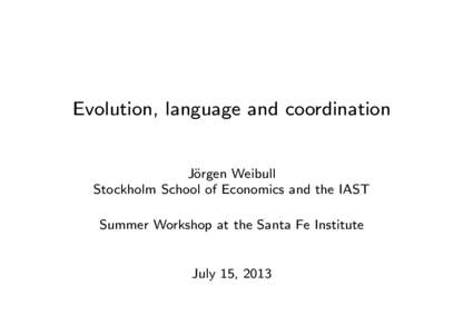 Evolution, language and coordination  J¨ orgen Weibull Stockholm School of Economics and the IAST Summer Workshop at the Santa Fe Institute