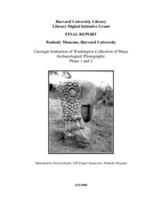 Harvard University Library Library Digital Initiative Grant FINAL REPORT Peabody Museum, Harvard University Carnegie Institution of Washington Collection of Maya Archaeological Photographs: