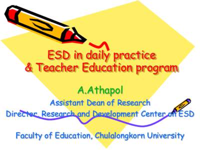ESD in daily practice & Teacher Education program A.Athapol Assistant Dean of Research Director, Research and Development Center on ESD Faculty of Education, Chulalongkorn University