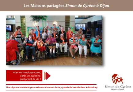 Les Maisons partagées Simon de Cyrène à Dijon  Avec un handicap acquis, après un accident : quel projet de vie ? Une réponse innovante pour redonner du sens à la vie, quand elle bascule dans le handicap