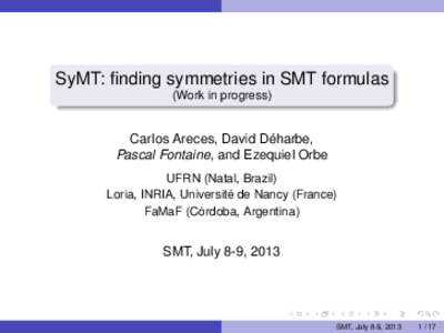 SyMT: finding symmetries in SMT formulas (Work in progress) Carlos Areces, David Déharbe, Pascal Fontaine, and Ezequiel Orbe UFRN (Natal, Brazil)