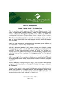Carrazzo Media Release Horses in Super Funds – The Hidden Trap With the continuing rise in popularity of Self-Managed Superannuation Funds (SMSF’s), where SMSF members now total 1 million and over $550 billion is now