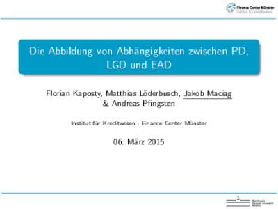 Die Abbildung von Abh¨angigkeiten zwischen PD, LGD und EAD Florian Kaposty, Matthias L¨ oderbusch, Jakob Maciag & Andreas Pfingsten Institut f¨