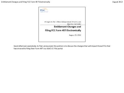 Entitlement Changes and Filing FCC Form 497 Electronically  Good afternoon everybody. As Pam announced, this portion is to discuss the changes that will impact those ETCs that have moved to filing their Form 497 via USAC
