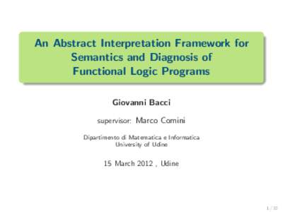 An Abstract Interpretation Framework for Semantics and Diagnosis of Functional Logic Programs Giovanni Bacci supervisor: Marco Comini Dipartimento di Matematica e Informatica